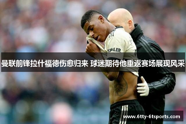 曼联前锋拉什福德伤愈归来 球迷期待他重返赛场展现风采