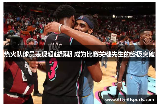 热火队球员表现超越预期 成为比赛关键先生的终极突破