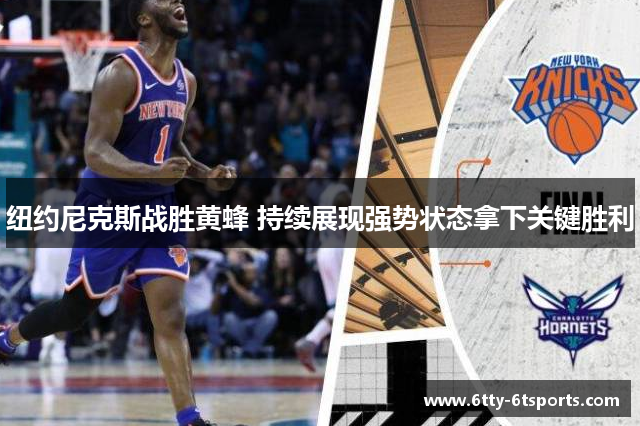 纽约尼克斯战胜黄蜂 持续展现强势状态拿下关键胜利