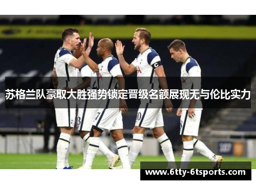 苏格兰队豪取大胜强势锁定晋级名额展现无与伦比实力
