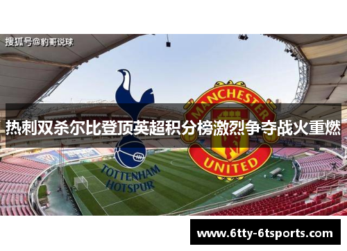 热刺双杀尔比登顶英超积分榜激烈争夺战火重燃