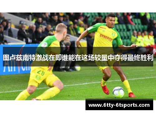 图卢兹南特激战在即谁能在这场较量中夺得最终胜利