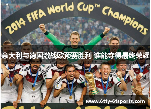 意大利与德国激战欧预赛胜利 谁能夺得最终荣耀