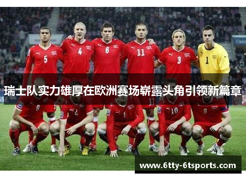 瑞士队实力雄厚在欧洲赛场崭露头角引领新篇章