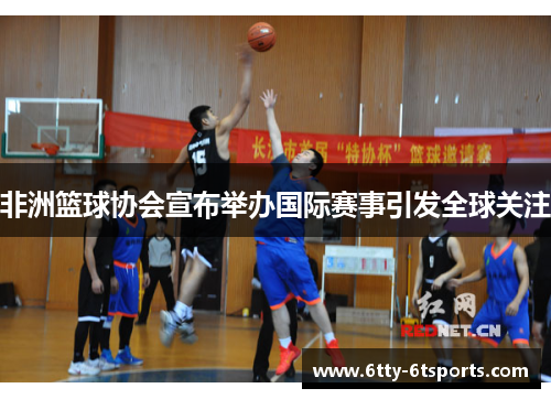 非洲篮球协会宣布举办国际赛事引发全球关注
