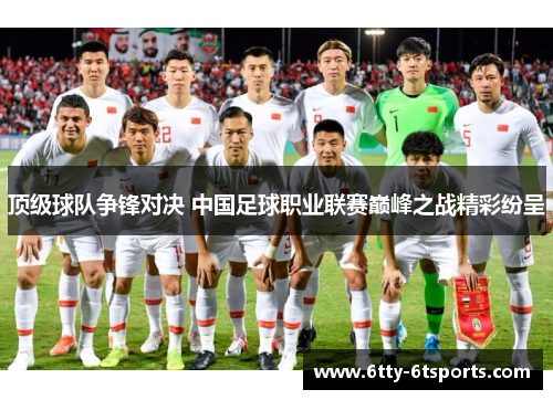 顶级球队争锋对决 中国足球职业联赛巅峰之战精彩纷呈