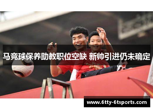 马竞球保养助教职位空缺 新帅引进仍未确定