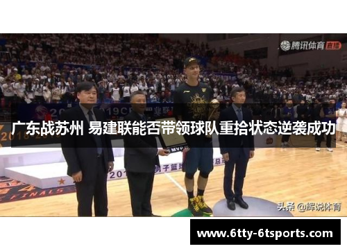 广东战苏州 易建联能否带领球队重拾状态逆袭成功