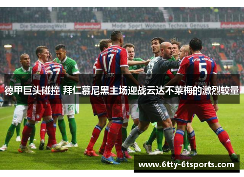 德甲巨头碰撞 拜仁慕尼黑主场迎战云达不莱梅的激烈较量
