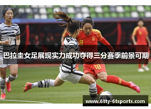 巴拉圭女足展现实力成功夺得三分赛季前景可期