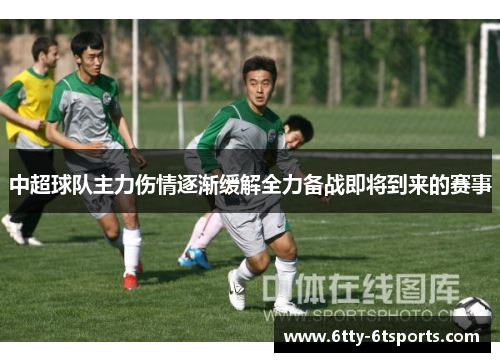 中超球队主力伤情逐渐缓解全力备战即将到来的赛事
