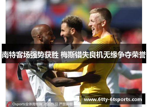 南特客场强势获胜 梅斯错失良机无缘争夺荣誉