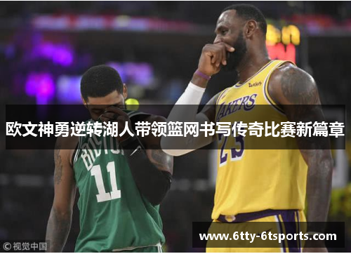 欧文神勇逆转湖人带领篮网书写传奇比赛新篇章