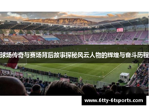 球场传奇与赛场背后故事探秘风云人物的辉煌与奋斗历程