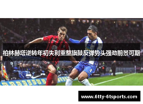 柏林赫塔逆转年初失利重整旗鼓反弹势头强劲前景可期