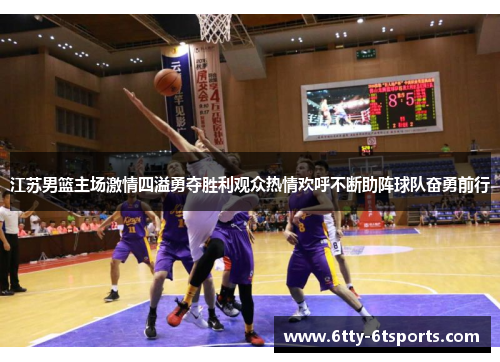 江苏男篮主场激情四溢勇夺胜利观众热情欢呼不断助阵球队奋勇前行
