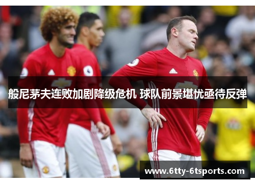 般尼茅夫连败加剧降级危机 球队前景堪忧亟待反弹