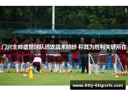 门兴主帅盛赞球队进攻战术精妙 称其为胜利关键所在