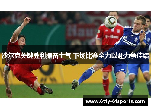 沙尔克关键胜利振奋士气 下场比赛全力以赴力争佳绩