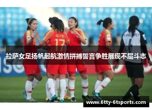 拉萨女足扬帆起航激情拼搏誓言争胜展现不屈斗志