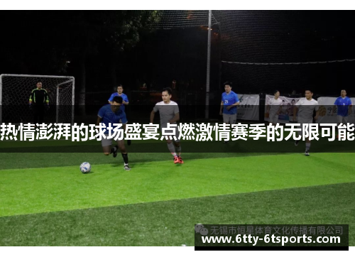 热情澎湃的球场盛宴点燃激情赛季的无限可能