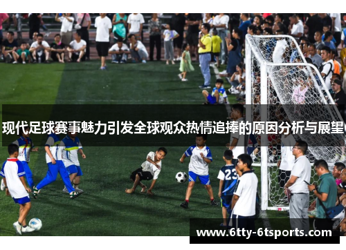 现代足球赛事魅力引发全球观众热情追捧的原因分析与展望