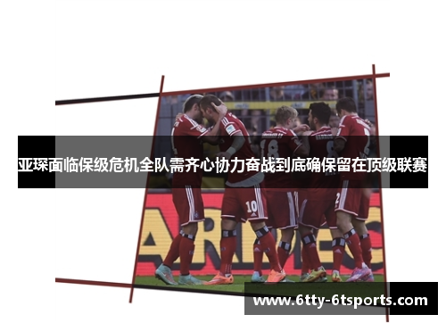 亚琛面临保级危机全队需齐心协力奋战到底确保留在顶级联赛