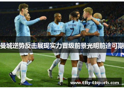 曼城逆势反击展现实力晋级前景光明前途可期