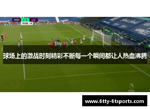 球场上的激战时刻精彩不断每一个瞬间都让人热血沸腾