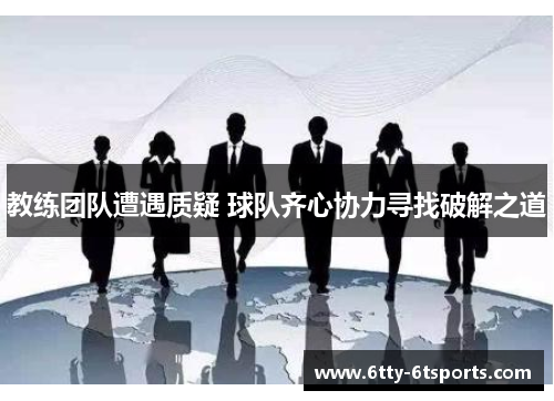 教练团队遭遇质疑 球队齐心协力寻找破解之道