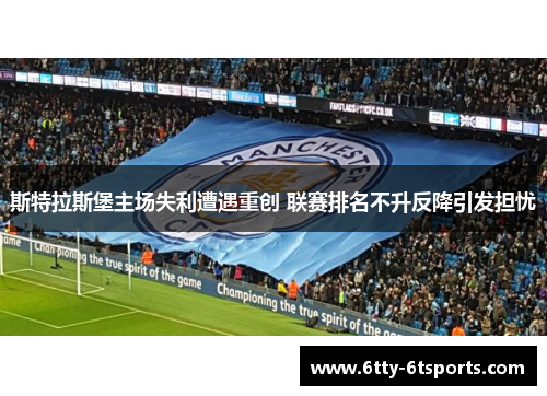 斯特拉斯堡主场失利遭遇重创 联赛排名不升反降引发担忧