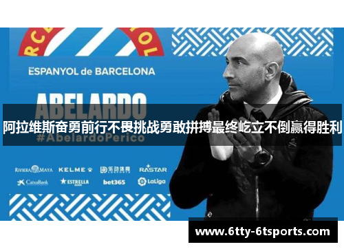 阿拉维斯奋勇前行不畏挑战勇敢拼搏最终屹立不倒赢得胜利