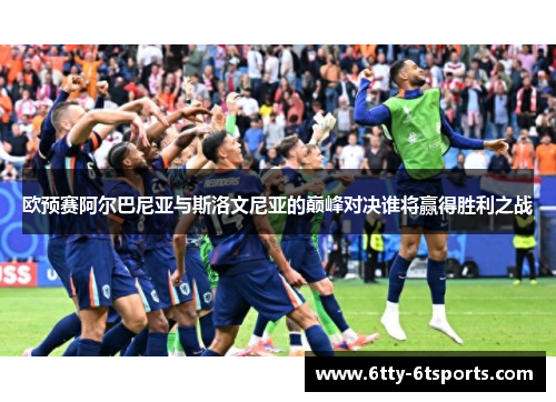 欧预赛阿尔巴尼亚与斯洛文尼亚的巅峰对决谁将赢得胜利之战