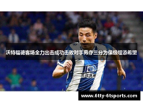 沃特福德客场全力出击成功击败对手勇夺三分为保级增添希望