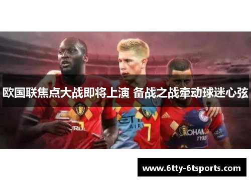 欧国联焦点大战即将上演 备战之战牵动球迷心弦