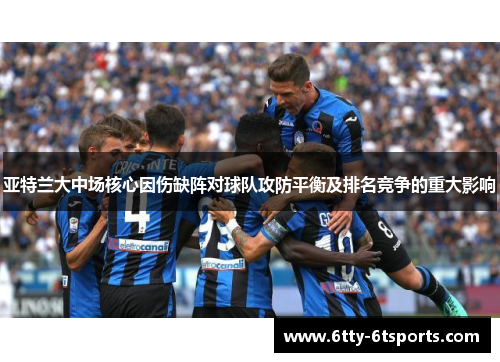 亚特兰大中场核心因伤缺阵对球队攻防平衡及排名竞争的重大影响