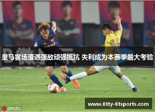 皇马客场遭遇强敌顽强抵抗 失利成为本赛季最大考验