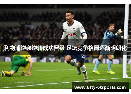 利物浦逆袭逆转成功晋级 足坛竞争格局逐渐明朗化