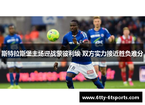 斯特拉斯堡主场迎战蒙彼利埃 双方实力接近胜负难分