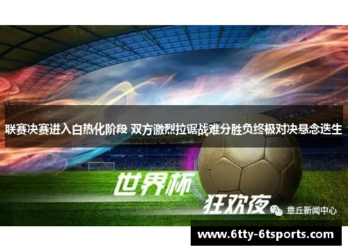 联赛决赛进入白热化阶段 双方激烈拉锯战难分胜负终极对决悬念迭生