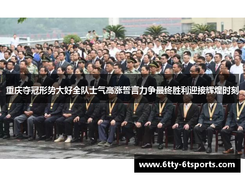 重庆夺冠形势大好全队士气高涨誓言力争最终胜利迎接辉煌时刻