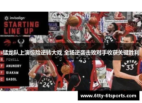 猛龙队上演惊险逆转大戏 全场逆袭击败对手收获关键胜利