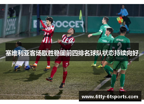 塞维利亚客场取胜稳固前四排名球队状态持续向好