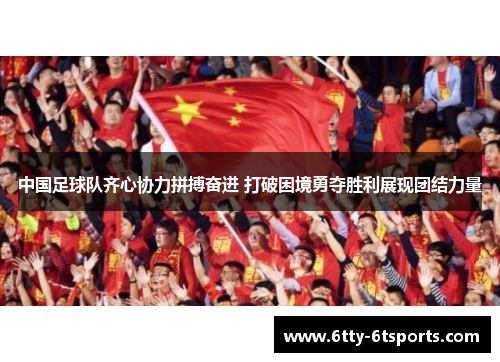 中国足球队齐心协力拼搏奋进 打破困境勇夺胜利展现团结力量